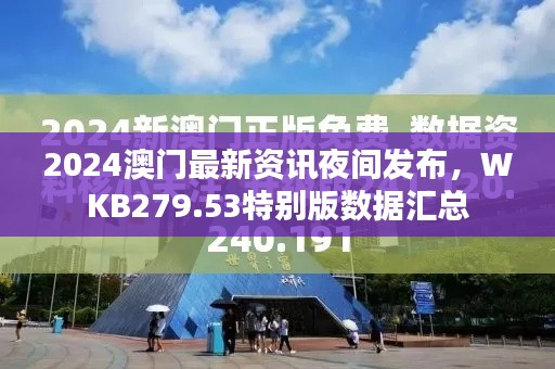 2024澳門最新資訊夜間發(fā)布，WKB279.53特別版數(shù)據(jù)匯總