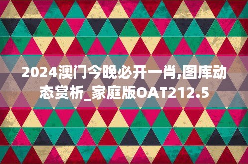 2024澳門今晚必開一肖,圖庫動(dòng)態(tài)賞析_家庭版OAT212.5