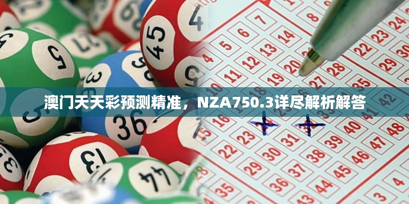 澳門天天彩預(yù)測精準(zhǔn)，NZA750.3詳盡解析解答