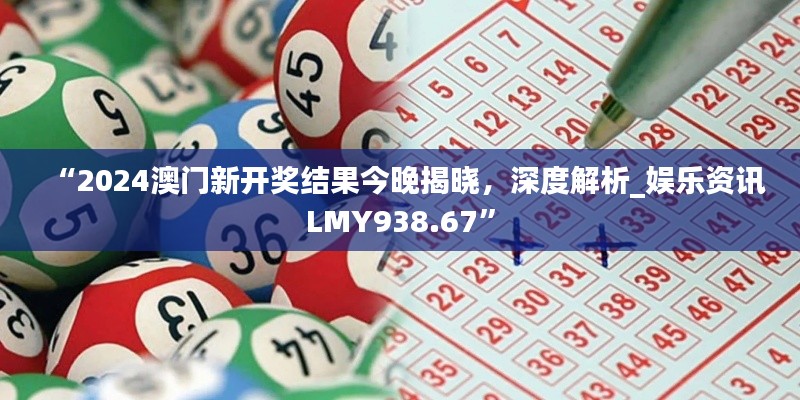 “2024澳門新開獎(jiǎng)結(jié)果今晚揭曉，深度解析_娛樂資訊LMY938.67”