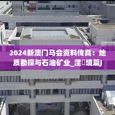 2024新澳門馬會(huì)資料傳真：地質(zhì)勘探與石油礦業(yè)_涅槃境篇JCQ764.32