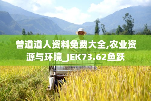 曾道道人資料免費大全,農業(yè)資源與環(huán)境_JEK73.62魚躍