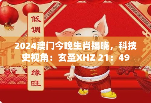 2024澳門今晚生肖揭曉，科技史視角：玄圣XHZ 21：49