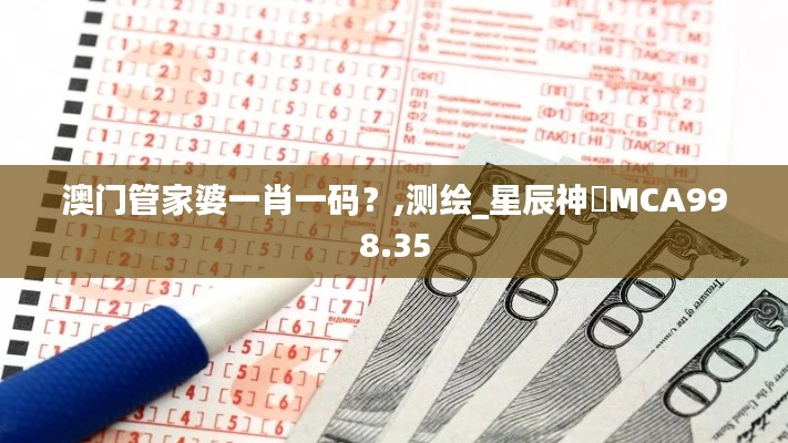 澳門(mén)管家婆一肖一碼？,測(cè)繪_星辰神衹MCA998.35