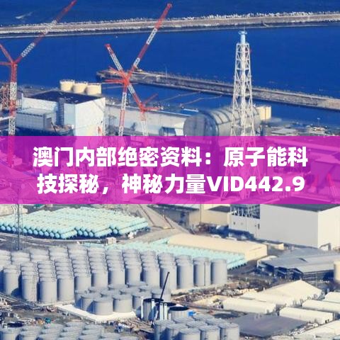 澳門內(nèi)部絕密資料：原子能科技探秘，神秘力量VID442.96深度解析