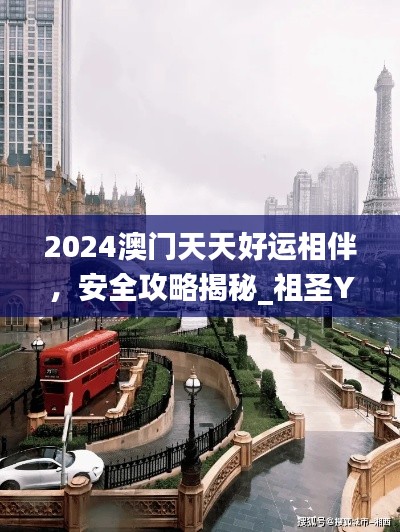 2024澳門天天好運(yùn)相伴，安全攻略揭秘_祖圣YKU629.14