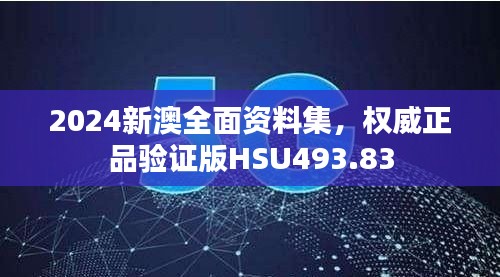 2024新澳全面資料集，權(quán)威正品驗(yàn)證版HSU493.83