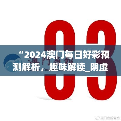 “2024澳門每日好彩預測解析，趣味解讀_陰虛境LJG664.07”