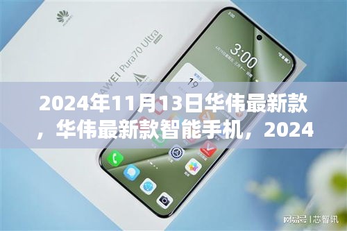 華偉最新款智能手機(jī)發(fā)布，科技之光閃耀于2024年11月13日