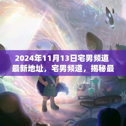 揭秘宅男頻道最新地址背后的故事與影響（獨(dú)家報(bào)道，日期，2024年11月13日）
