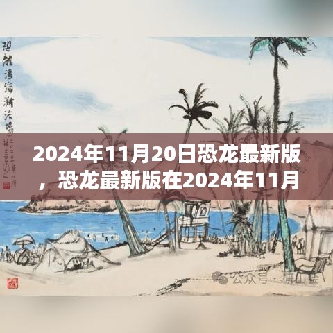 恐龍最新版，機遇與挑戰(zhàn)并存，揭秘2024年11月20日的出現(xiàn)