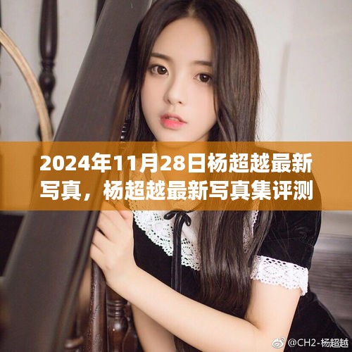 楊超越最新寫真集深度剖析，2024年11月28日發(fā)布作品評測與賞析