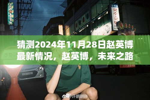 趙英博未來(lái)展望，探尋最新動(dòng)態(tài)與洞察，預(yù)測(cè)趙英博在2024年11月28日的最新情況分析