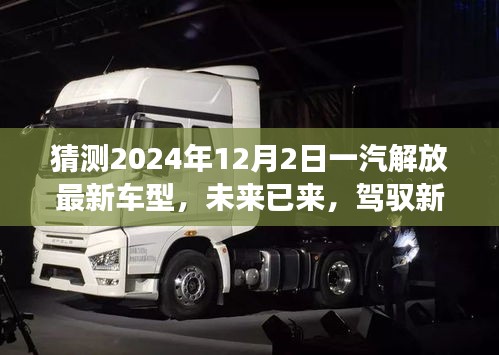 未來已至，一汽解放最新車型展望，駕馭新紀(jì)元，揭秘2024年車型猜想