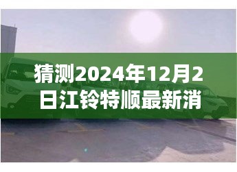 江鈴特順最新動態(tài)揭秘，隱藏特色小店與未來展望2024年12月2日更新消息探秘之旅
