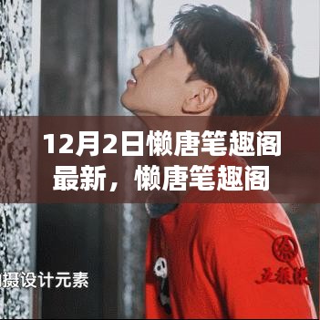懶唐筆趣閣最新動態(tài)，回望12月2日的獨特印記與深遠(yuǎn)影響