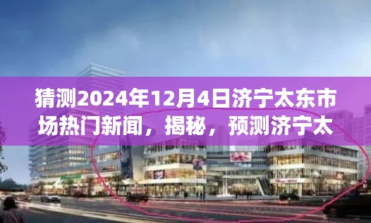 揭秘預(yù)測，濟寧太東市場未來熱門新聞動向及趨勢展望（2024年12月4日版）