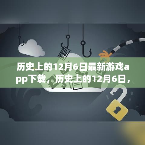 歷史上的12月6日，最新游戲app下載深度評測與解析