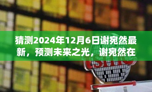 猜測2024年12月6日謝宛然最新，預(yù)測未來之光，謝宛然在2024年12月6日的最新發(fā)展分析