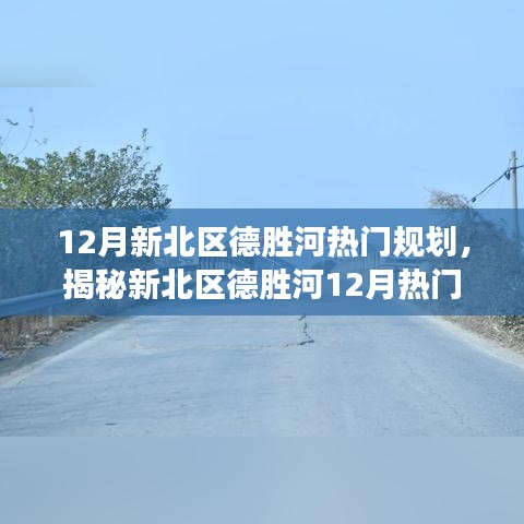 揭秘新北區(qū)德勝河12月規(guī)劃熱點(diǎn)，深度解讀規(guī)劃要點(diǎn)