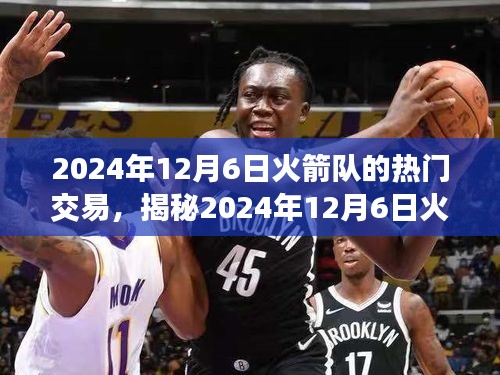 揭秘火箭隊熱門交易，三大看點(diǎn)前瞻（時間，2024年12月6日）