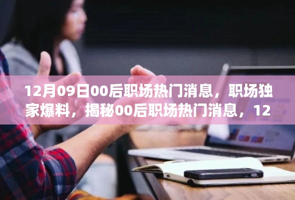 獨(dú)家爆料，揭秘12月09日最新00后職場熱門消息，新鮮出爐的職場內(nèi)幕！