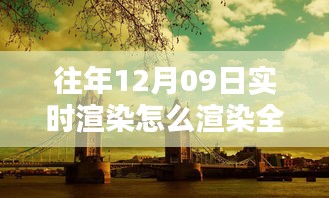 往年12月9日全景實(shí)時(shí)渲染技術(shù)揭秘，打造沉浸式體驗(yàn)的步驟與渲染全景方法探索
