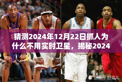 揭秘，為何未來(lái)抓人行動(dòng)不依賴(lài)實(shí)時(shí)衛(wèi)星技術(shù)？揭秘2024年12月22日的抓人行動(dòng)背后的原因。