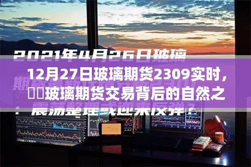 玻璃期貨交易背后的自然之旅，一次遠(yuǎn)離塵囂的心靈探索——實(shí)時(shí)分析玻璃期貨行情（XXXX年12月27日）