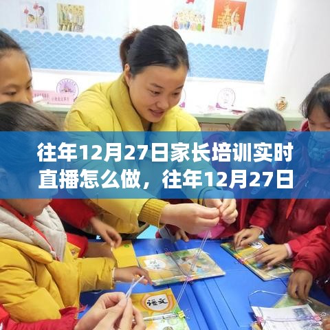 往年12月27日家長培訓(xùn)實時直播實踐指南，三大要點深度解析與操作指南
