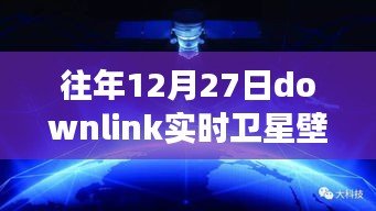 往年12月27日Downlink實(shí)時衛(wèi)星壁紙，回望星辰，探索宇宙背后的故事與影響
