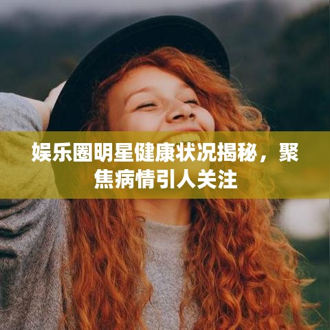 娛樂圈明星健康狀況揭秘，聚焦病情引人關(guān)注