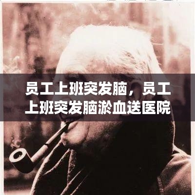 員工上班突發(fā)腦，員工上班突發(fā)腦淤血送醫(yī)院救治后死亡 