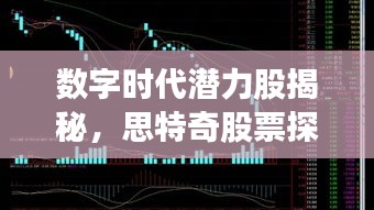 數(shù)字時代潛力股揭秘，思特奇股票探索之旅