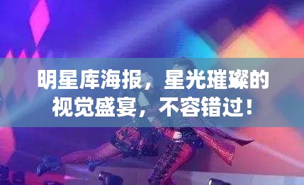 明星庫海報(bào)，星光璀璨的視覺盛宴，不容錯(cuò)過！