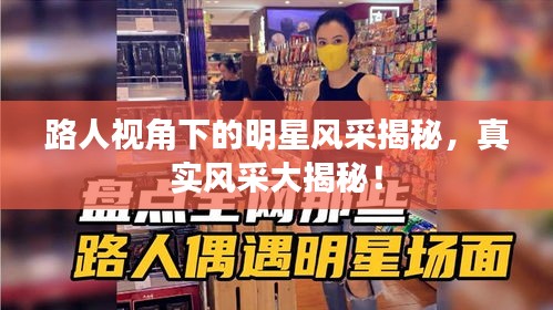 路人視角下的明星風采揭秘，真實風采大揭秘！