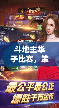 斗地主華子比賽，策略與激情的巔峰對(duì)決！