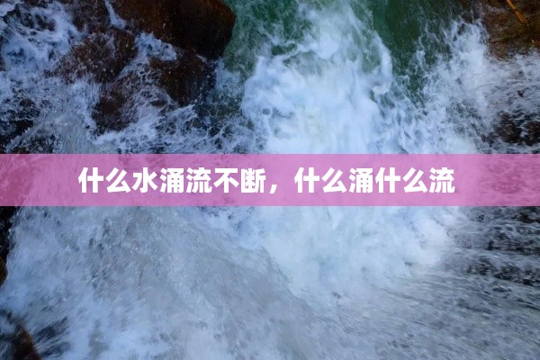 什么水涌流不斷，什么涌什么流 