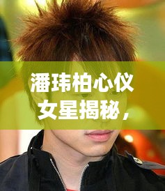 潘瑋柏心儀女星揭秘，她是誰？