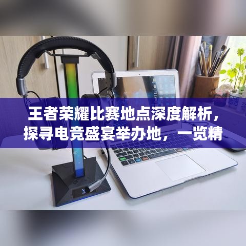 王者榮耀比賽地點(diǎn)深度解析，探尋電競(jìng)盛宴舉辦地，一覽精彩賽事風(fēng)采！