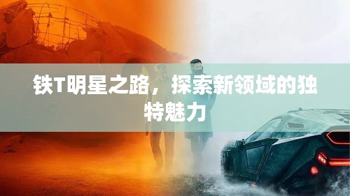 鐵T明星之路，探索新領(lǐng)域的獨特魅力