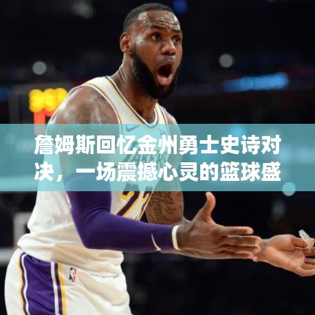 詹姆斯回憶金州勇士史詩對決，一場震撼心靈的籃球盛宴