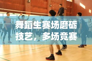 舞蹈生賽場磨礪技藝，多場競賽展現(xiàn)風(fēng)采