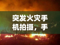 突發(fā)火災手機拍攝，手機發(fā)生火災 