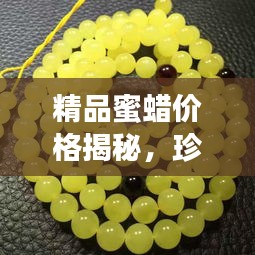 精品蜜蠟價格揭秘，珍稀寶石價值探尋之旅