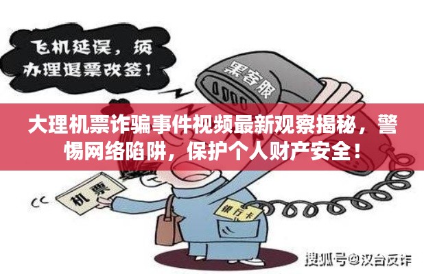 大理機(jī)票詐騙事件視頻最新觀察揭秘，警惕網(wǎng)絡(luò)陷阱，保護(hù)個(gè)人財(cái)產(chǎn)安全！