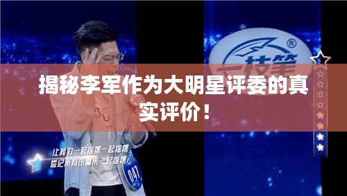揭秘李軍作為大明星評(píng)委的真實(shí)評(píng)價(jià)！