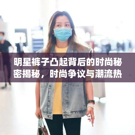 明星褲子凸起背后的時尚秘密揭秘，時尚爭議與潮流熱議焦點