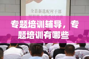 專題培訓(xùn)輔導(dǎo)，專題培訓(xùn)有哪些 