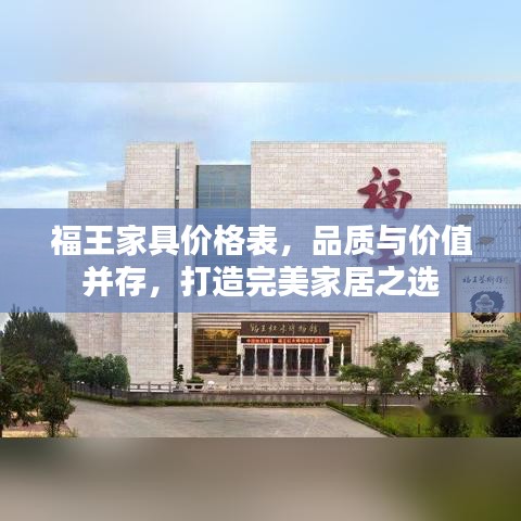 福王家具價(jià)格表，品質(zhì)與價(jià)值并存，打造完美家居之選